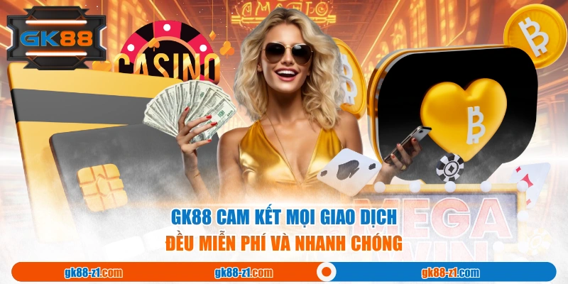 GK88 cam kết mọi giao dịch đều miễn phí và nhanh chóng