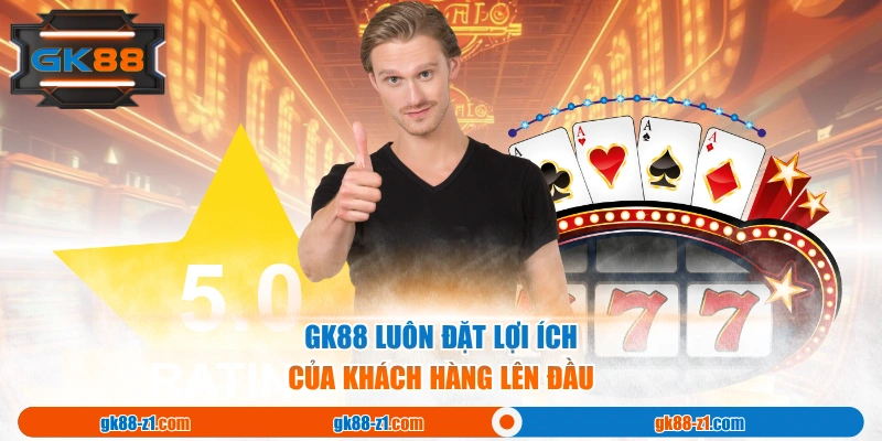 GK88 luôn đặt lợi ích của khách hàng lên đầu