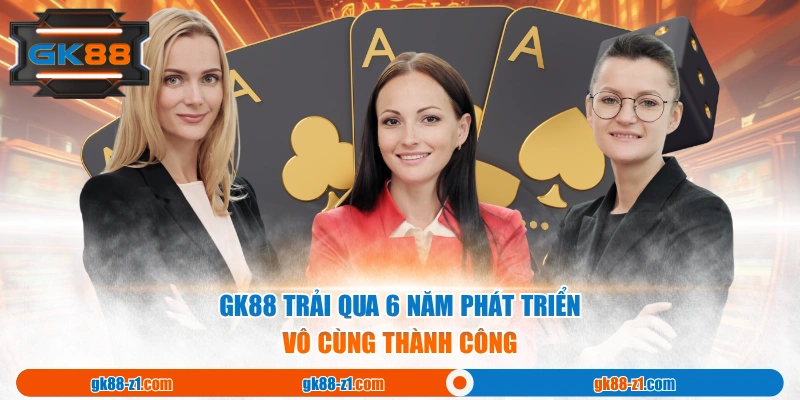 GK88 trải qua 6 năm phát triển vô cùng thành công